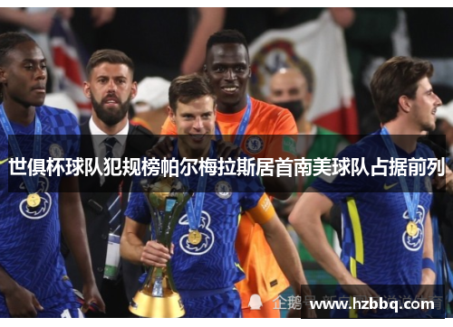 世俱杯球队犯规榜帕尔梅拉斯居首南美球队占据前列 世俱杯球队犯规榜帕尔梅拉斯居首南美球队占据前列
