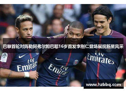 巴黎首轮对阵勒阿弗尔姆巴耶16岁首发李刚仁登场展现新星风采