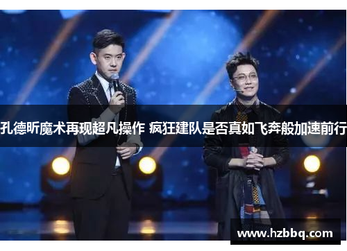 孔德昕魔术再现超凡操作 疯狂建队是否真如飞奔般加速前行