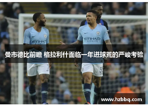 曼市德比前瞻 格拉利什面临一年进球荒的严峻考验 曼市德比前瞻 格拉利什面临一年进球荒的严峻考验
