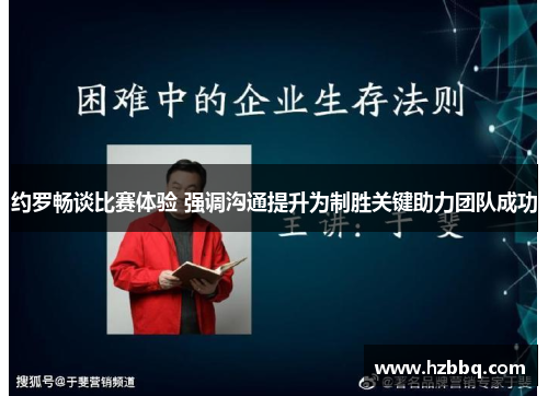 约罗畅谈比赛体验 强调沟通提升为制胜关键助力团队成功 约罗畅谈比赛体验 强调沟通提升为制胜关键助力团队成功