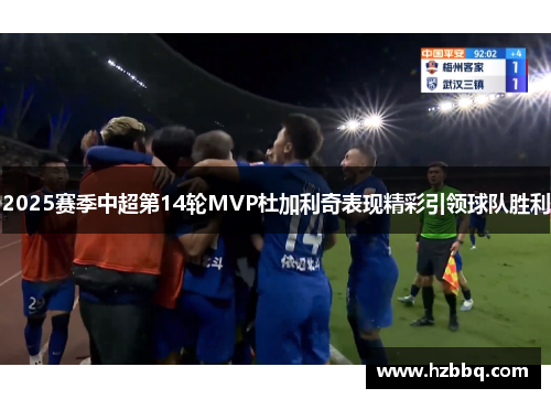 2025赛季中超第14轮MVP杜加利奇表现精彩引领球队胜利 2025赛季中超第14轮MVP杜加利奇表现精彩引领球队胜利