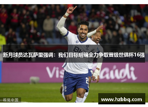 新月球员达瓦萨里强调:我们目标明确全力争取晋级世俱杯16强 新月球员达瓦萨里强调:我们目标明确全力争取晋级世俱杯16强