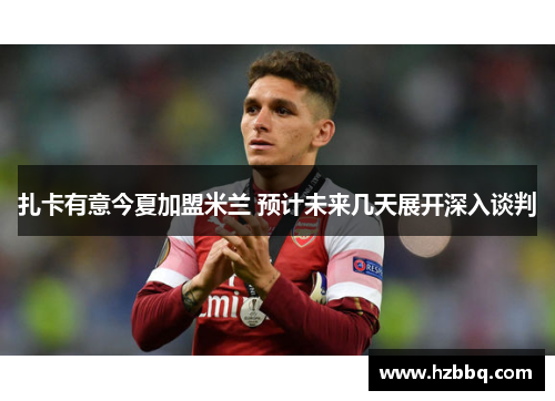 扎卡有意今夏加盟米兰 预计未来几天展开深入谈判 扎卡有意今夏加盟米兰 预计未来几天展开深入谈判
