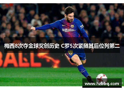 梅西8次夺金球奖创历史 C罗5次紧随其后位列第二 梅西8次夺金球奖创历史 C罗5次紧随其后位列第二