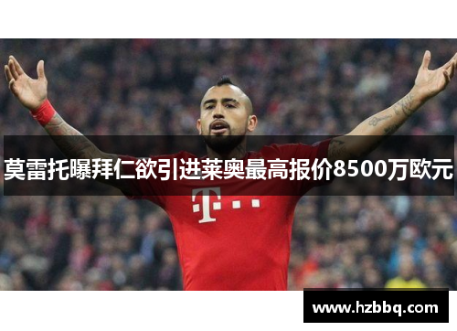 莫雷托曝拜仁欲引进莱奥最高报价8500万欧元 莫雷托曝拜仁欲引进莱奥最高报价8500万欧元
