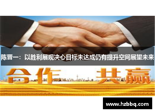 陈晋一:以胜利展现决心目标未达成仍有提升空间展望未来 陈晋一:以胜利展现决心目标未达成仍有提升空间展望未来