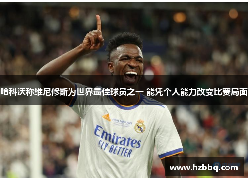 哈科沃称维尼修斯为世界最佳球员之一 能凭个人能力改变比赛局面 哈科沃称维尼修斯为世界最佳球员之一 能凭个人能力改变比赛局面