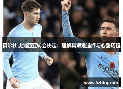 贝尔杜谈加西亚转会决定:理解其艰难选择与心路历程 贝尔杜谈加西亚转会决定:理解其艰难选择与心路历程