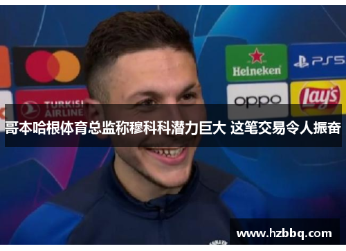 哥本哈根体育总监称穆科科潜力巨大 这笔交易令人振奋 哥本哈根体育总监称穆科科潜力巨大 这笔交易令人振奋